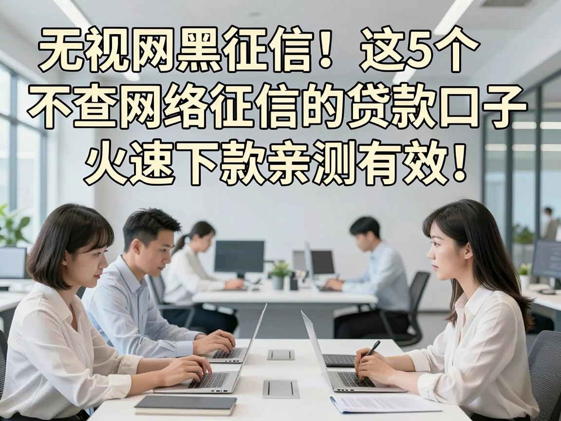 无视网黑征信！这5个不查网络征信的贷款口子，火速下款亲测有效！