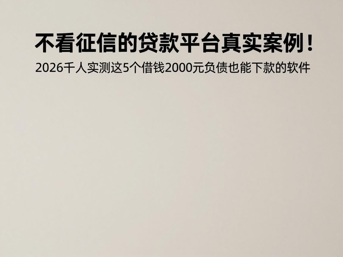 不看征信的贷款平台真实案例!2026千人实测这5个借钱2000元负债也能下款的软件