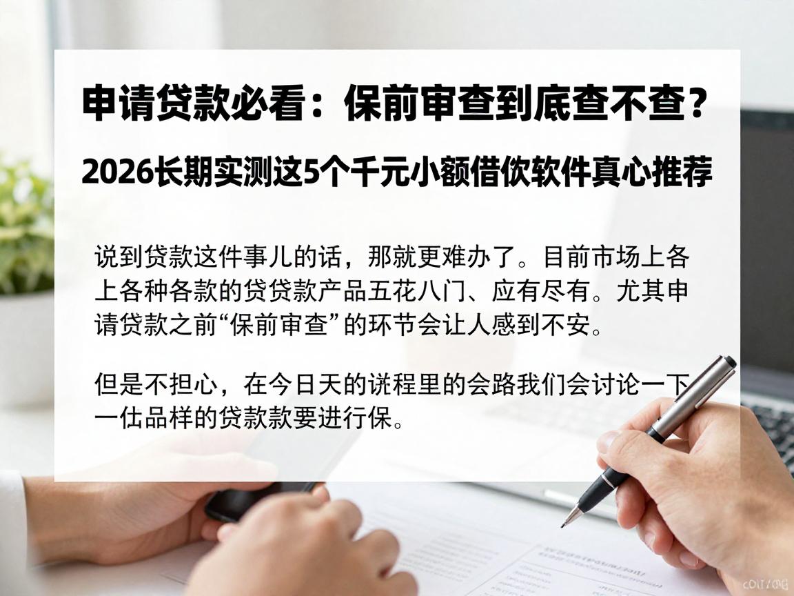 申请贷款必看:保前审查到底查不查?2026长期实测这5个千元小额借款软件真心推荐