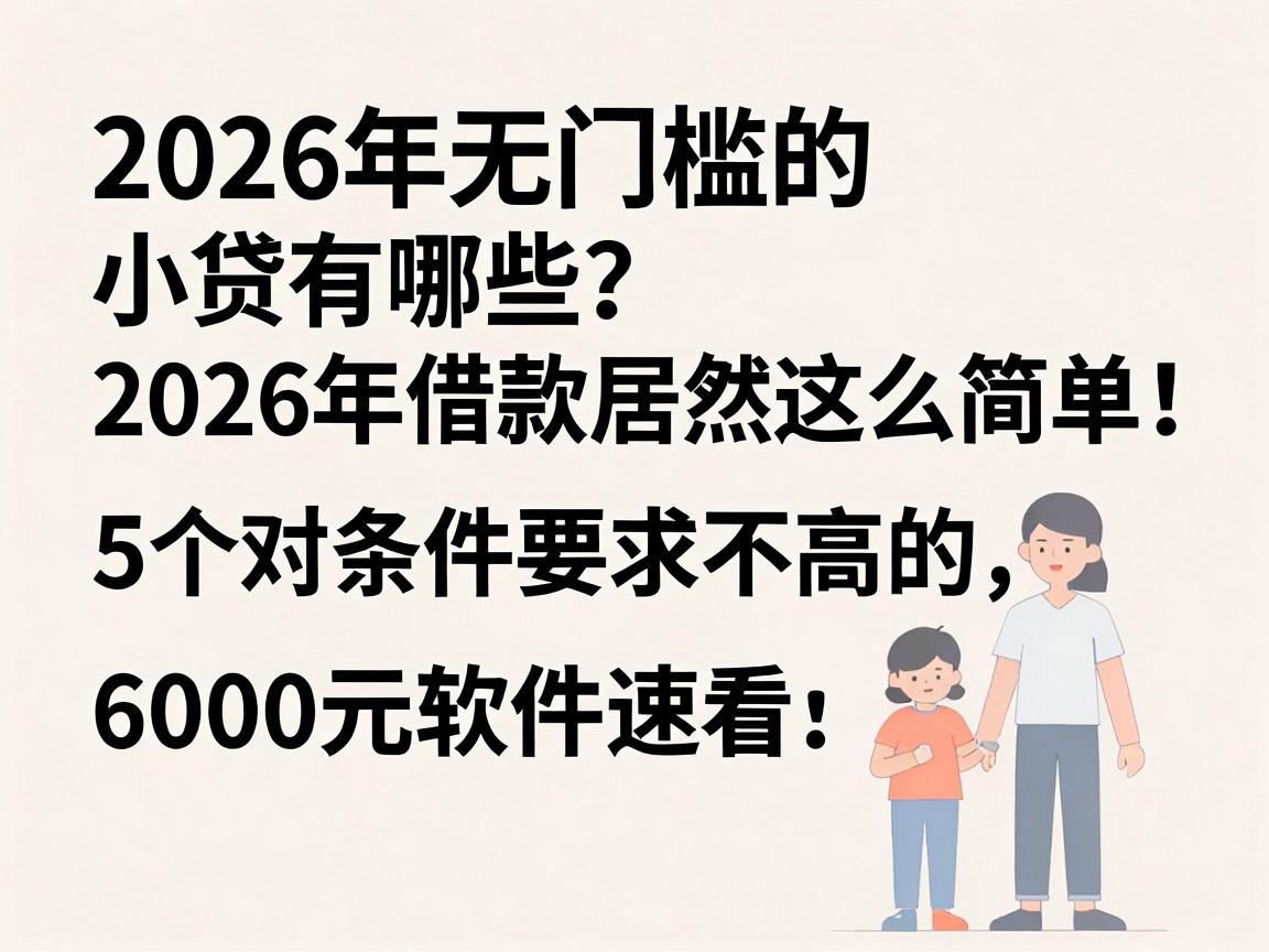 2026年无门槛的小贷有哪些?2026年借款居然这么简单!这5个对条件要求不高的6000元软件速看