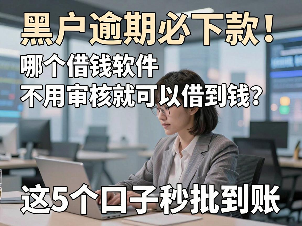 黑户逾期必下款!哪个借钱软件不用审核就可以借到钱?这5个口子秒批到账