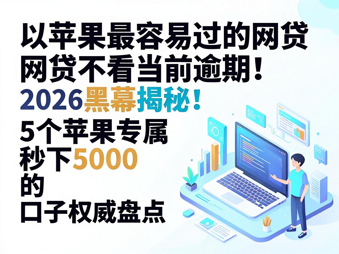 苹果最容易过的网贷不看当前逾期!2026黑幕揭秘:5个苹果专属秒下5000的口子权威盘点