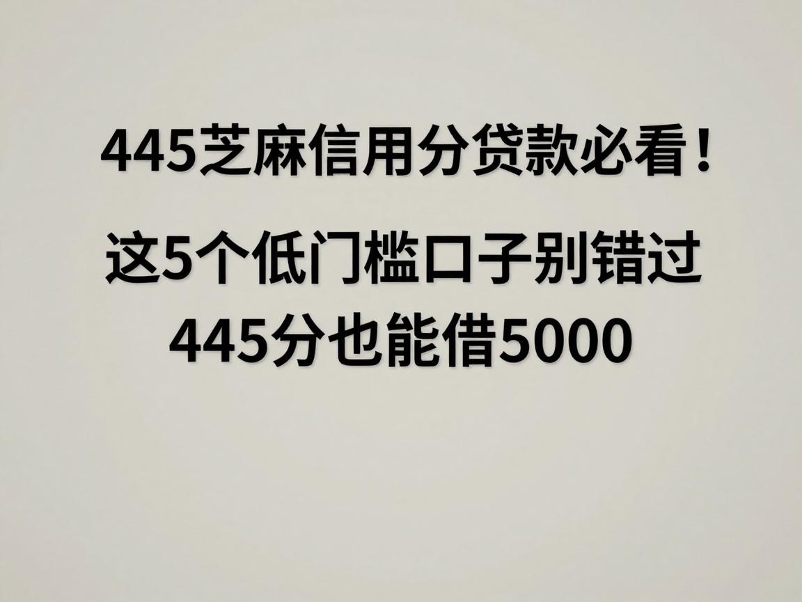 445芝麻信用分贷款必看!这5个低门槛口子别错过,445分也能借5000