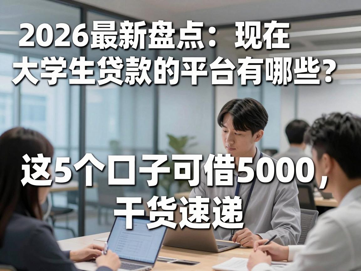 2026最新盘点:现在大学生贷款的平台有哪些?这5个口子可借5000,干货速递!