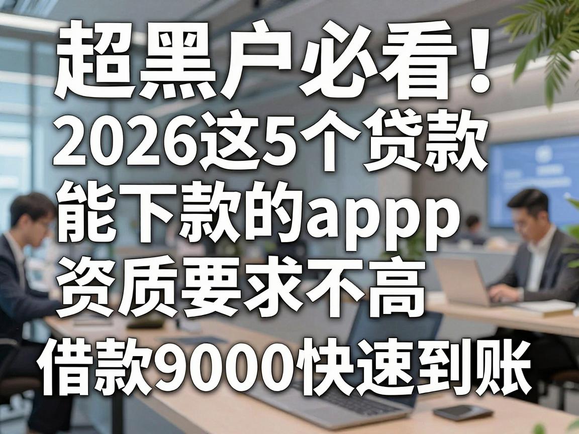 超黑户必看!2026这5个贷款能下款的app,资质要求不高,借款9000快速到账!