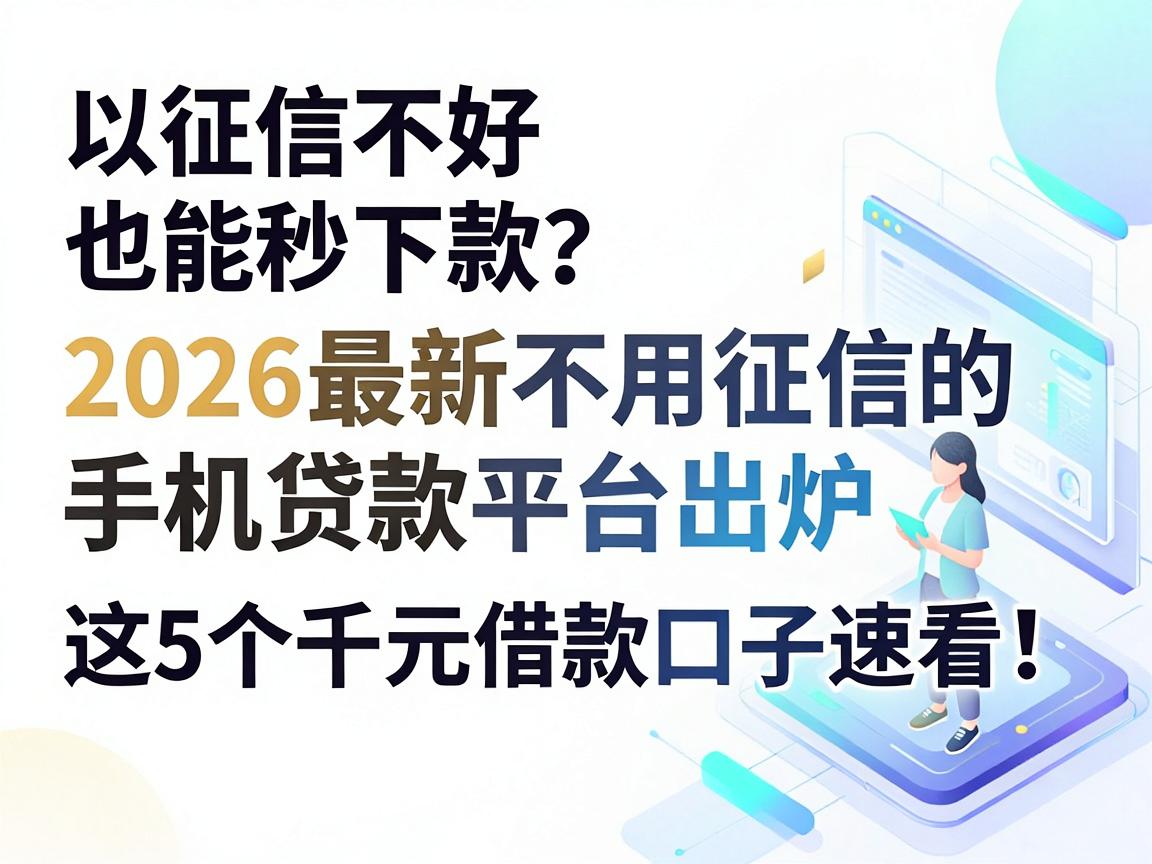 征信不好也能秒下款?2026最新不用征信的手机贷款平台出炉,这5个千元借款口子速看!