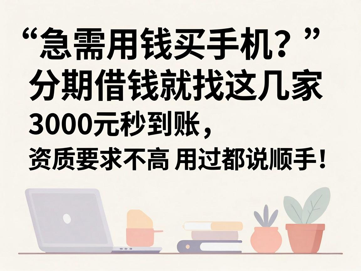急需用钱买手机?分期借钱就找这几家,3000元秒到账,资质要求不高用过都说顺手!