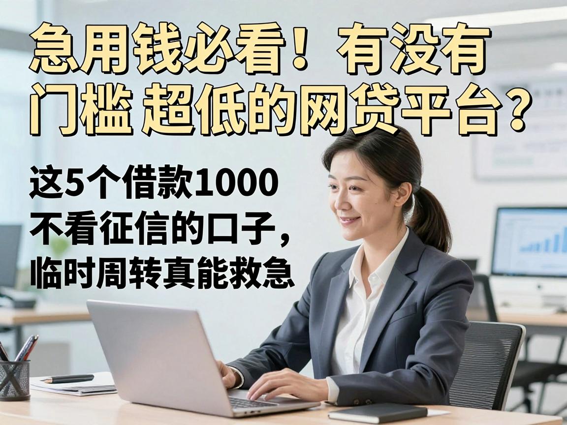 急用钱必看!有没有门槛超低的网贷平台?这5个借款1000不看征信的口子,临时周转真能救急!