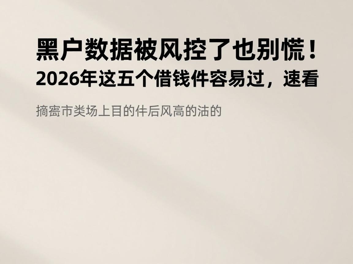 黑户数据被风控了也别慌!2026年这五个借钱软件容易过,速看