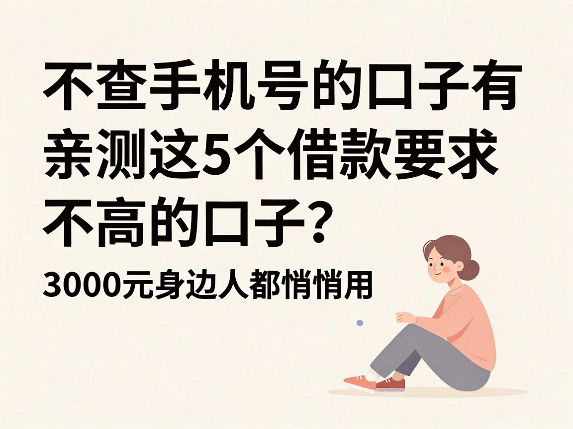 不查手机号的口子有哪些?亲测这5个借款要求不高的口子,3000元身边人都在悄悄用