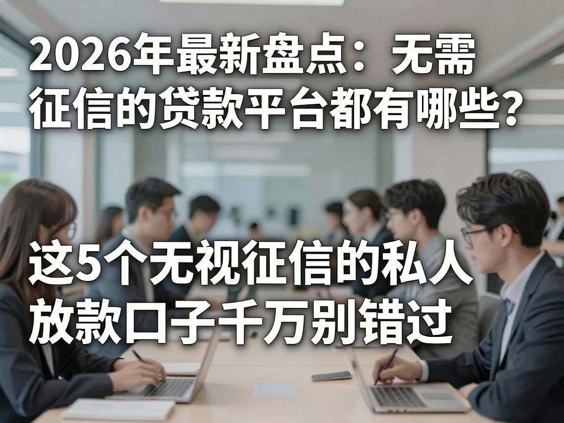 2026年最新盘点:无需征信的贷款平台都有哪些?这5个无视征信的私人放款口子千万别错过!