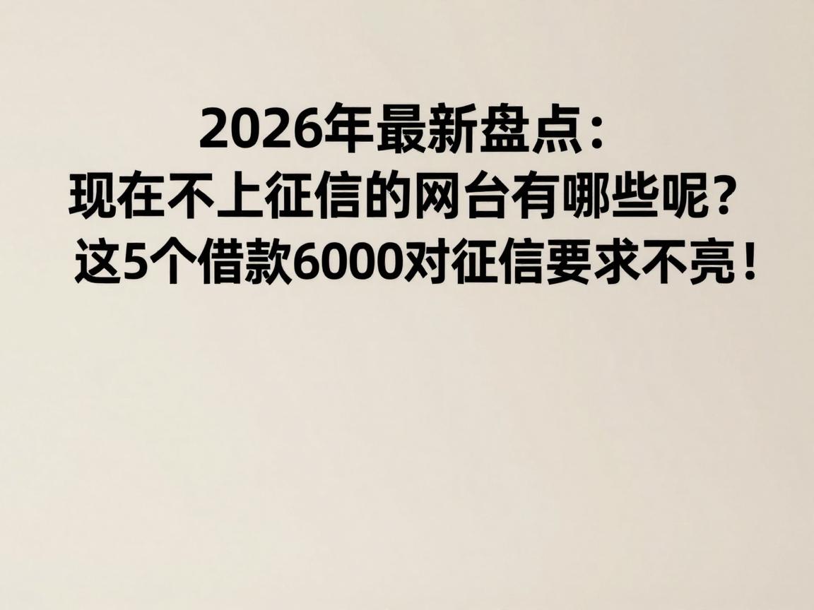 2026年最新盘点:现在不上征信的网贷平台有哪些呢?这5个借款6000对征信要求不高!