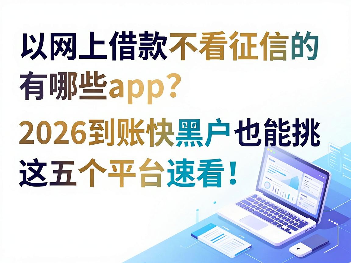 网上借款不看征信的有哪些app?2026到账快黑户也能挑,这五个平台速看!