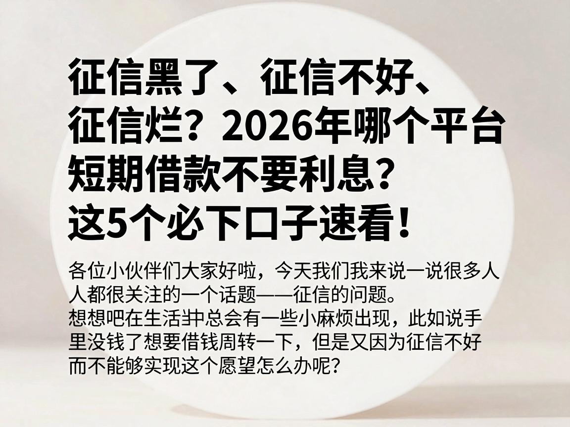 征信黑了、征信不好、征信烂？2026年哪个平台短期借款不要利息？这5个必下口子速看！