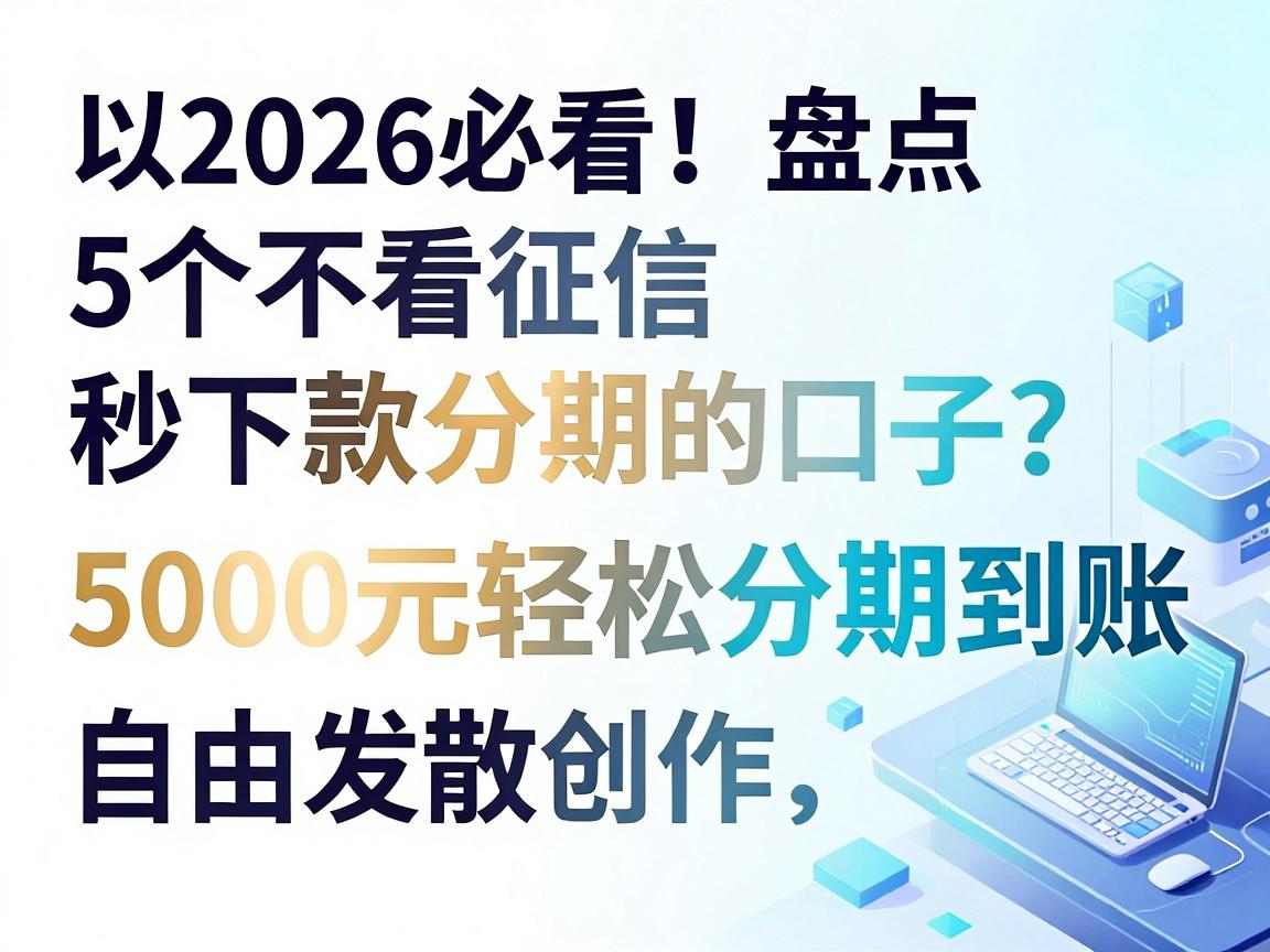 2026必看！盘点5个不看征信秒下款分期的口子，5000元轻松分期到账