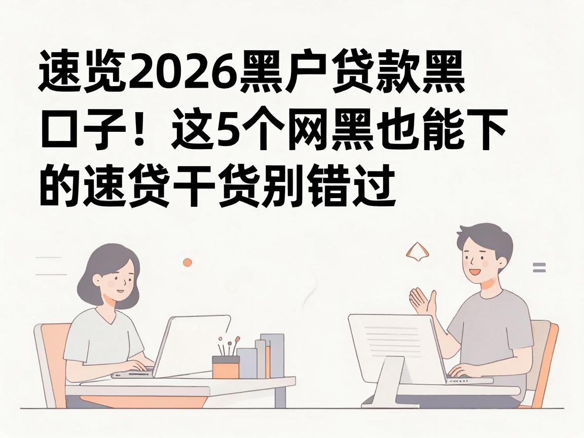 速览2026黑户贷款黑口子!这5个网黑也能下的速贷干货别错过