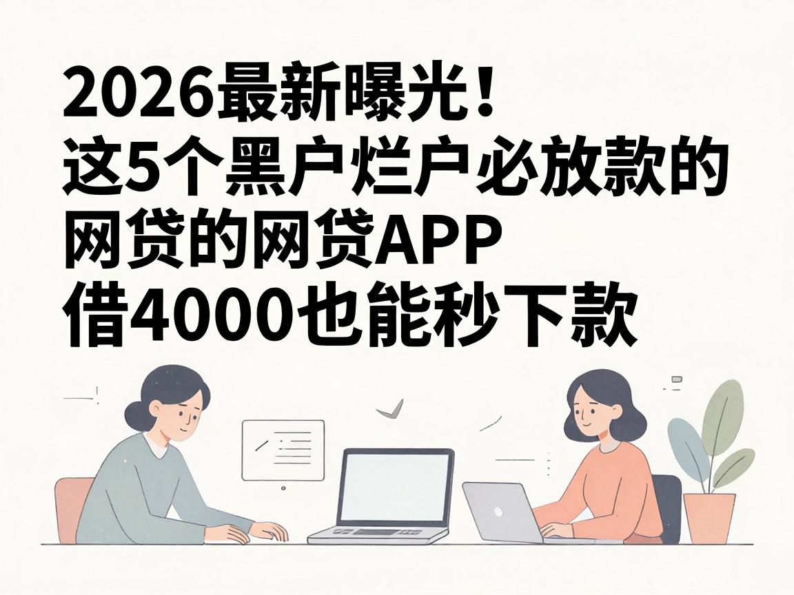 2026最新曝光!这5个黑户烂户必放款的网贷APP,借4000也能秒下款