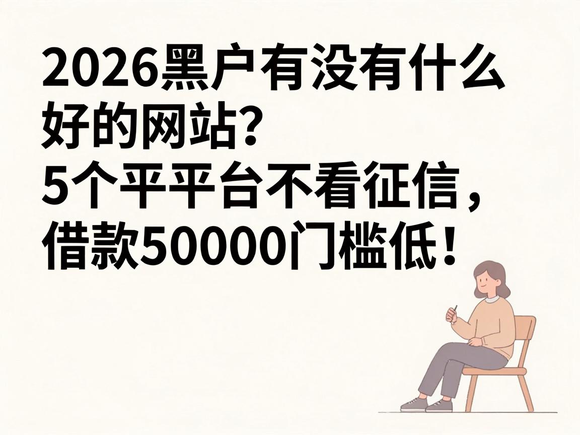 2026黑户有没有什么好的网站?这5个平台不看征信,借款50000门槛低!