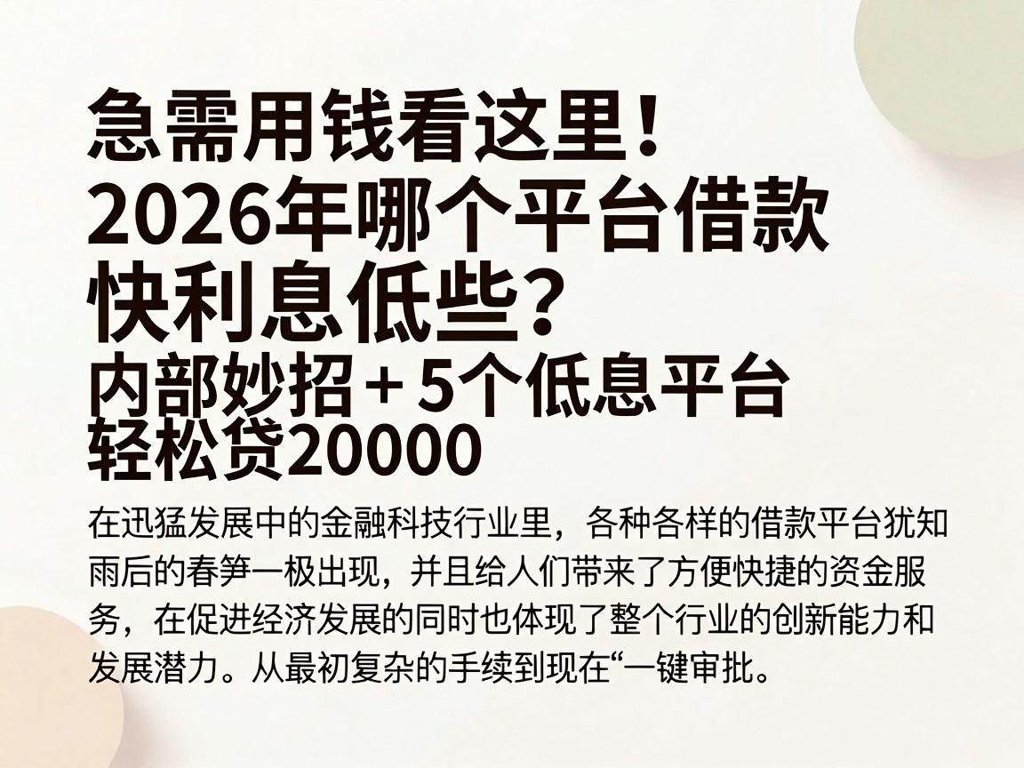 急需用钱看这里!2026年哪个平台借款快利息低些?内部妙招+5个低息平台,轻松贷20000