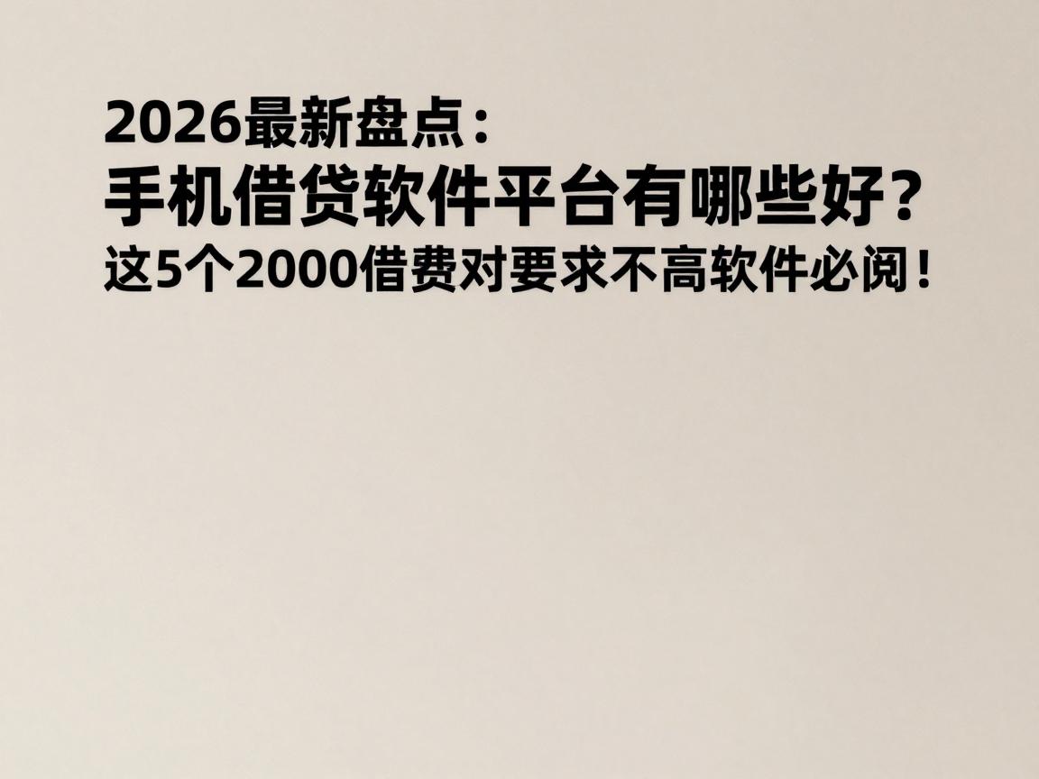 2026最新盘点：手机借钱软件平台有哪些好？这5个2000借款对要求不高软件必阅！