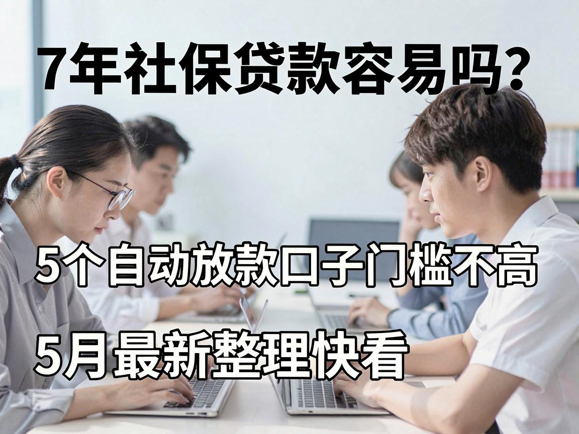 7年社保贷款容易吗？5个自动放款口子门槛不高，5月最新整理快看
