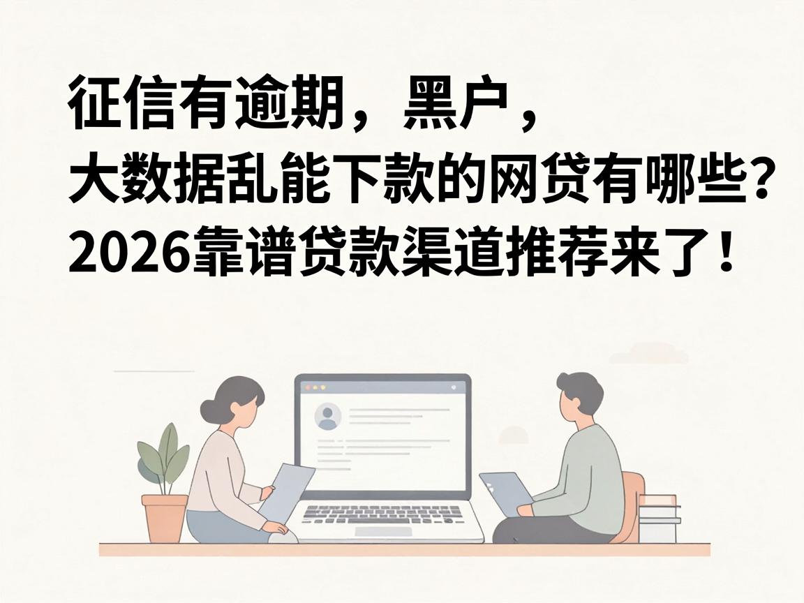 征信有逾期、黑户、大数据乱能下款的网贷有哪些?2026靠谱贷款渠道推荐来了!