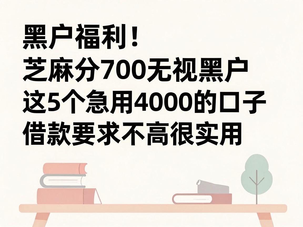 黑户福利!芝麻分700无视黑户,这5个急用4000的口子借款要求不高很实用
