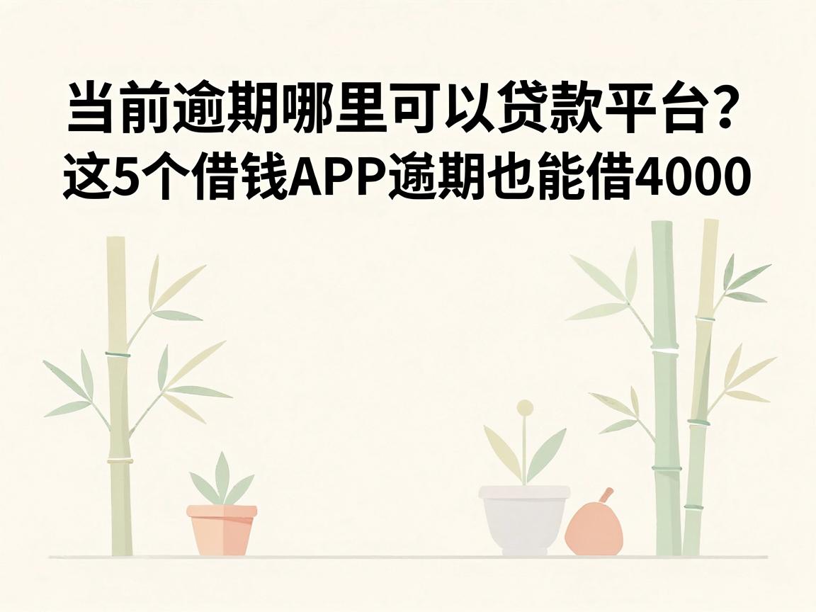 当前逾期哪里可以贷款平台?这5个借钱APP逾期也能借4000