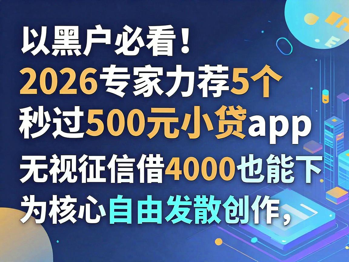 黑户必看！2026专家力荐5个秒过500元小贷app，无视征信借4000也能下