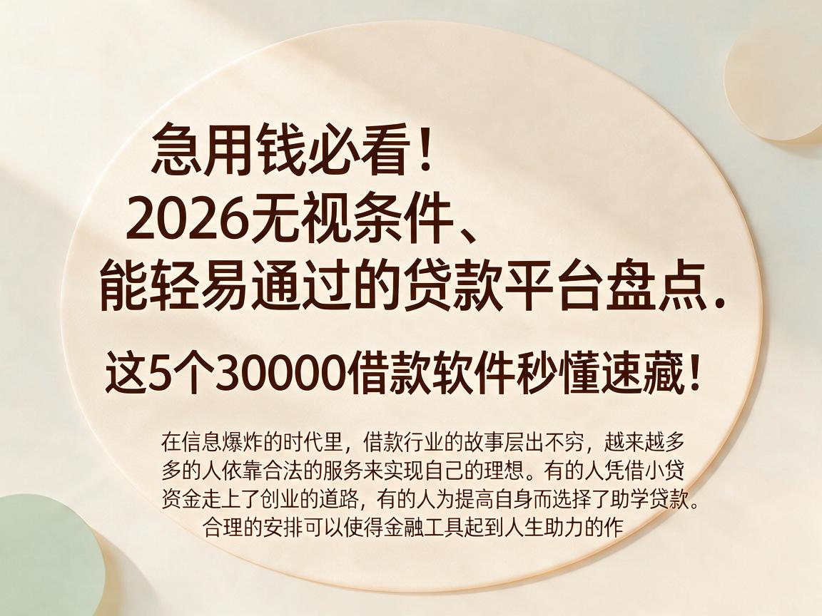 急用钱必看！2026无视条件、能轻易通过的贷款平台盘点，这5个30000借款软件秒懂速藏！