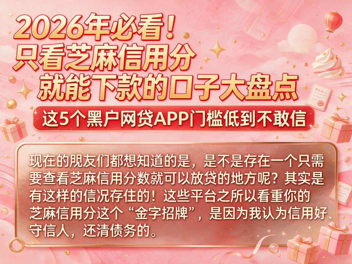2026年必看!只看芝麻信用分就能下款的口子大盘点,这5个黑户网贷APP门槛低到不敢信