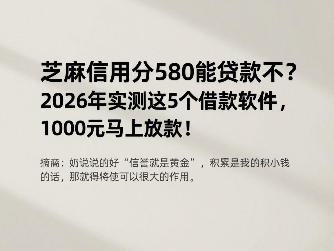 芝麻信用分580能贷款不?2026年实测这5个借款软件,1000元马上放款!