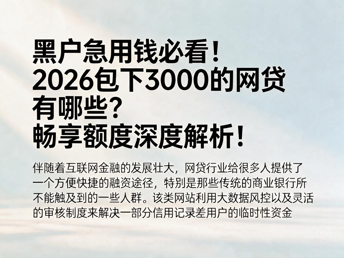 黑户急用钱必看！2026包下3000的网贷有哪些？畅享额度深度解析！