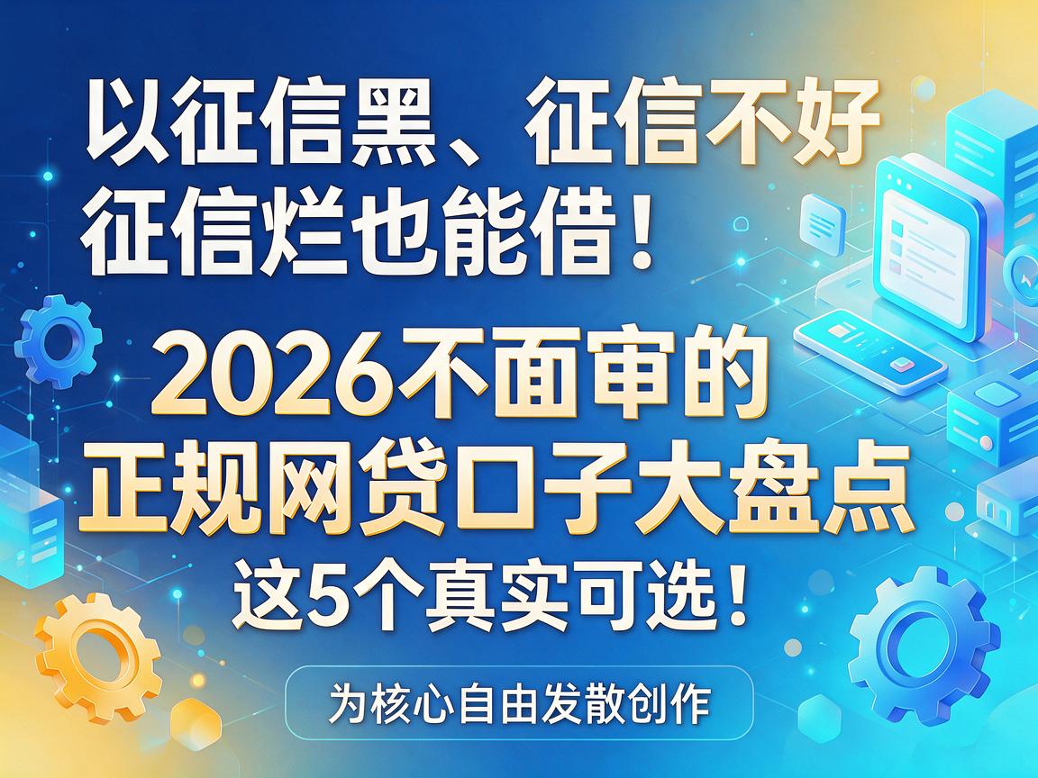 征信黑、征信不好、征信烂也能借!2026不面审的正规网贷口子大盘点,这5个真实可选!
