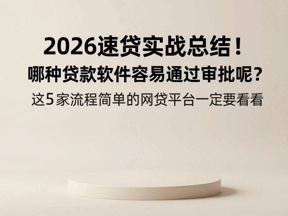 2026速贷实战总结!哪种贷款软件容易通过审批呢?这5家流程简单的网贷平台一定要看