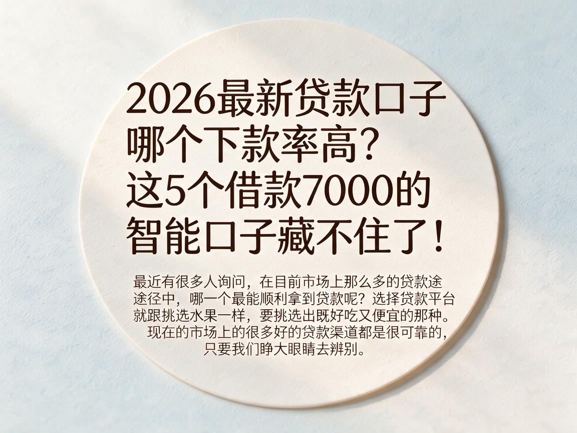 2026最新贷款口子哪个下款率高？这5个借款7000的智能口子藏不住了！