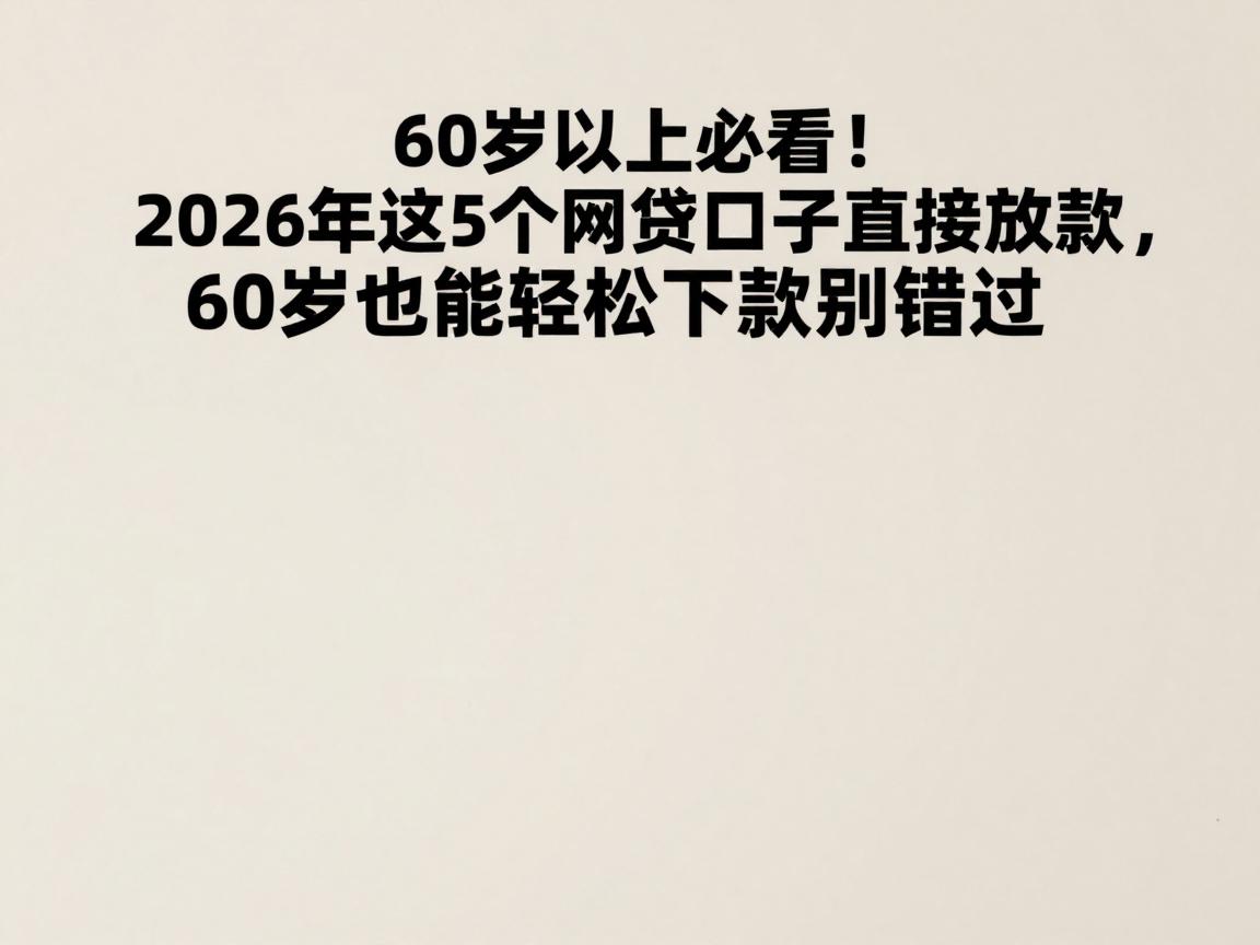 60岁以上必看!2026年这5个网贷口子直接放款,60岁也能轻松下款别错过