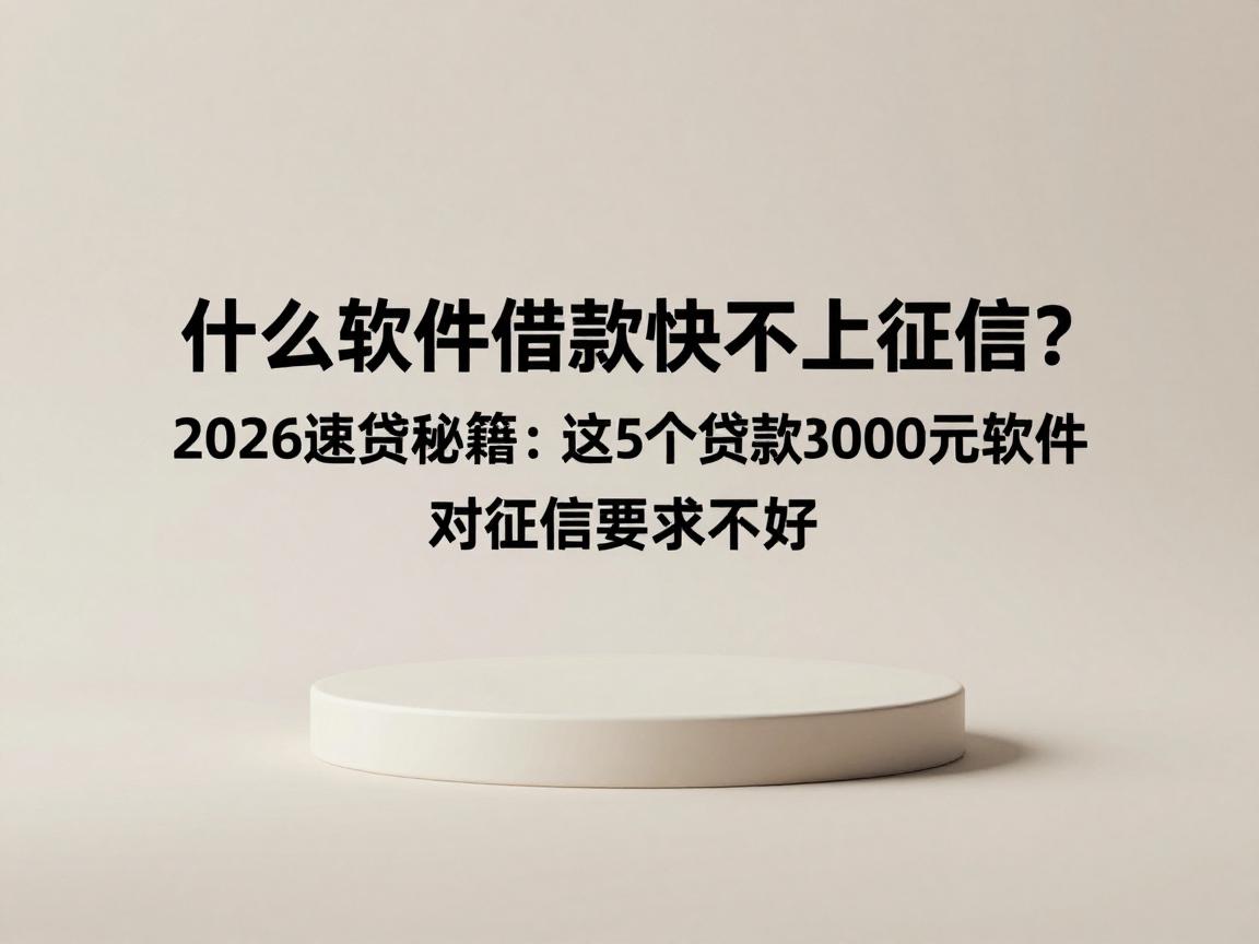 什么软件借款快不上征信?2026速贷秘籍:这5个贷款30000元软件对征信要求不高