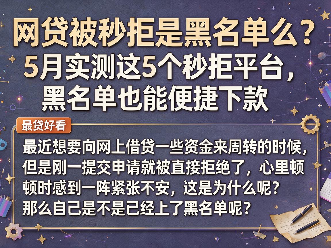 网贷被秒拒是黑名单么?5月实测这5个秒拒平台,黑名单也能便捷下款