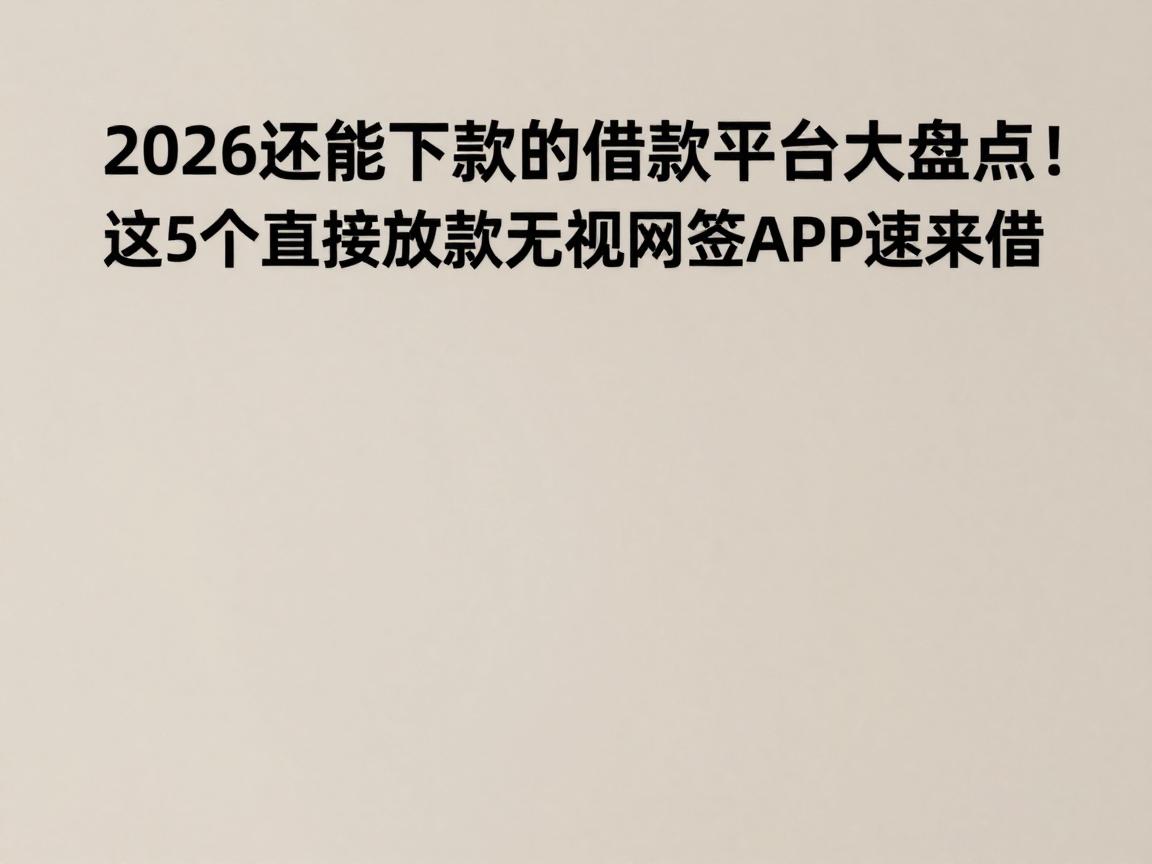 2026还能下款的借款平台大盘点!这5个直接放款的无视网贷APP速来借