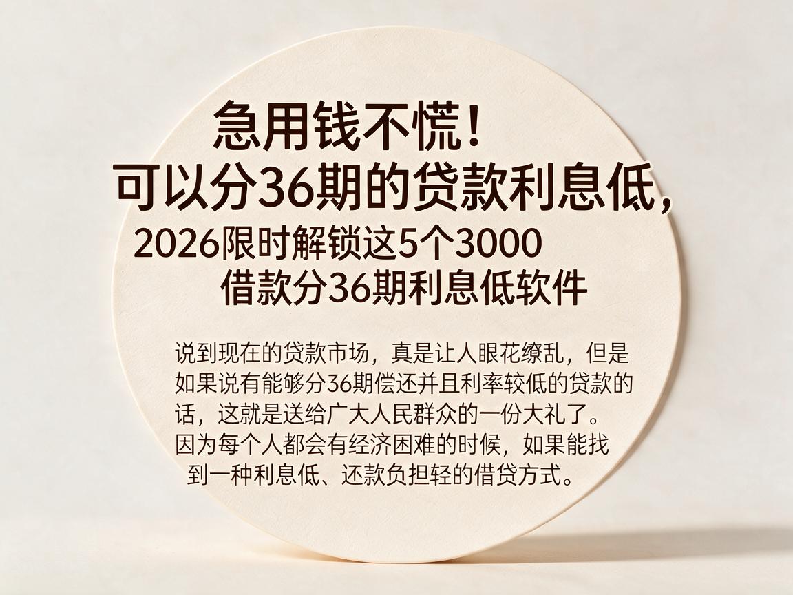 急用钱不慌！可以分36期的贷款利息低，2026限时解锁这5个3000借款分36期利息低软件