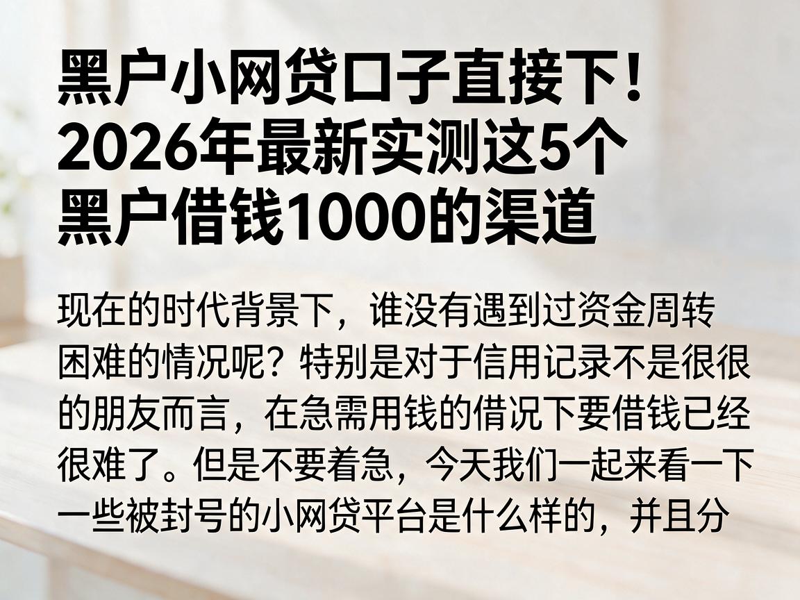 黑户小网贷口子直接下!2026年最新实测这5个黑户借钱1000的渠道
