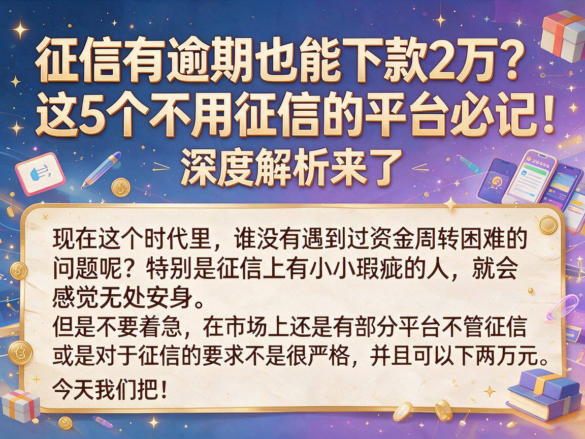 征信有逾期也能下款2万?这5个不用征信的平台必记!深度解析来了