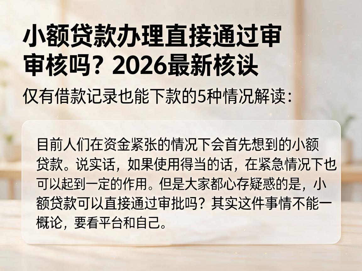 小额贷款办理直接通过审核吗?2026最新核实:仅有借款记录也能下款的5种情况解读