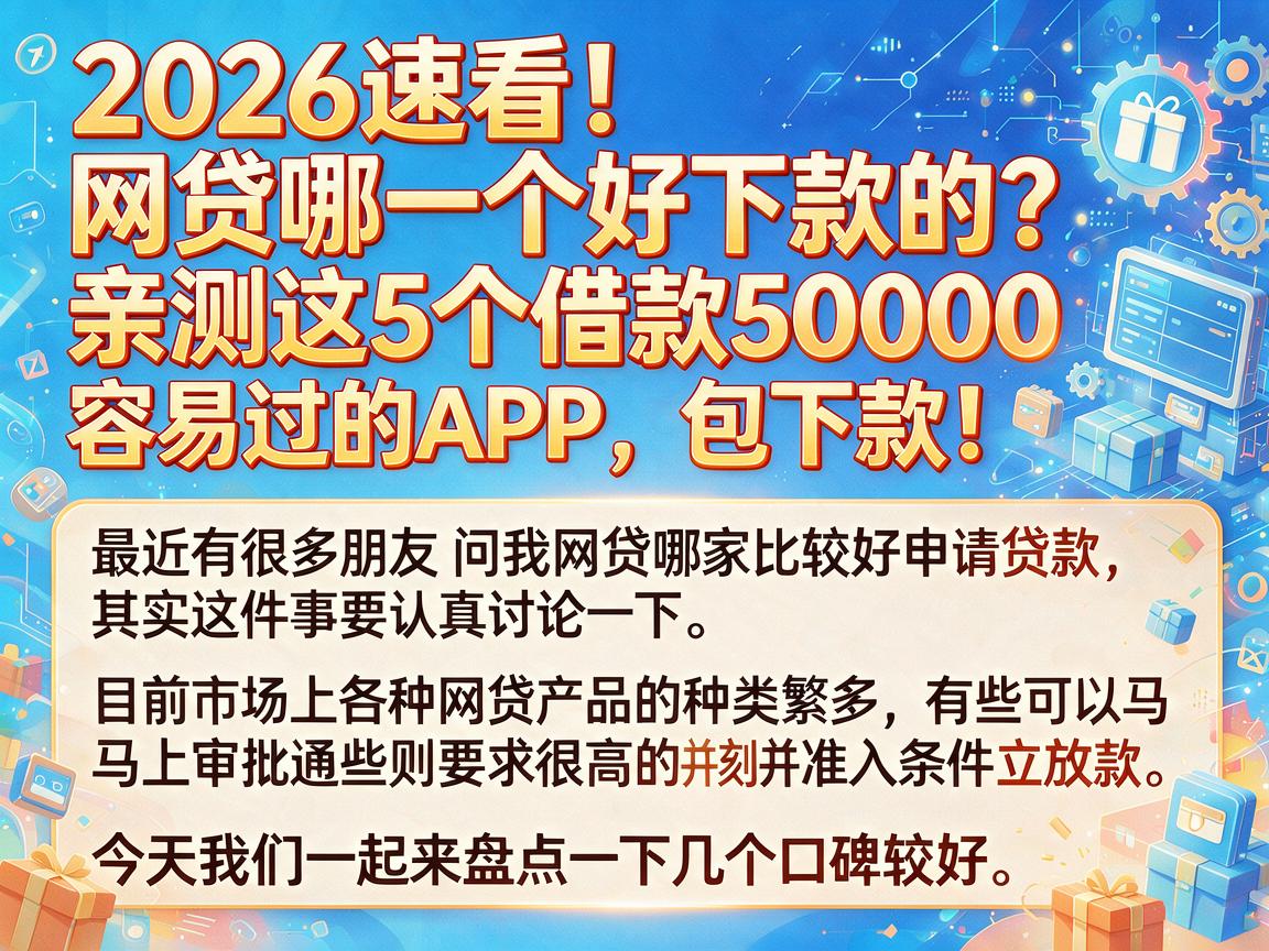 2026速看！网贷哪一个好下款的？亲测这5个借款50000容易过的APP，包下款！