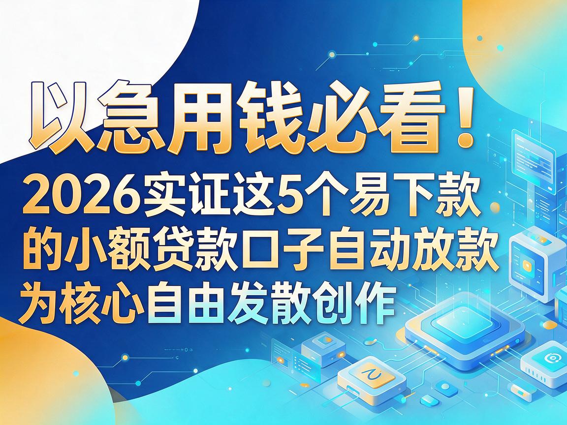 急用钱必看!2026实证这5个易下款的小额贷款口子自动放款