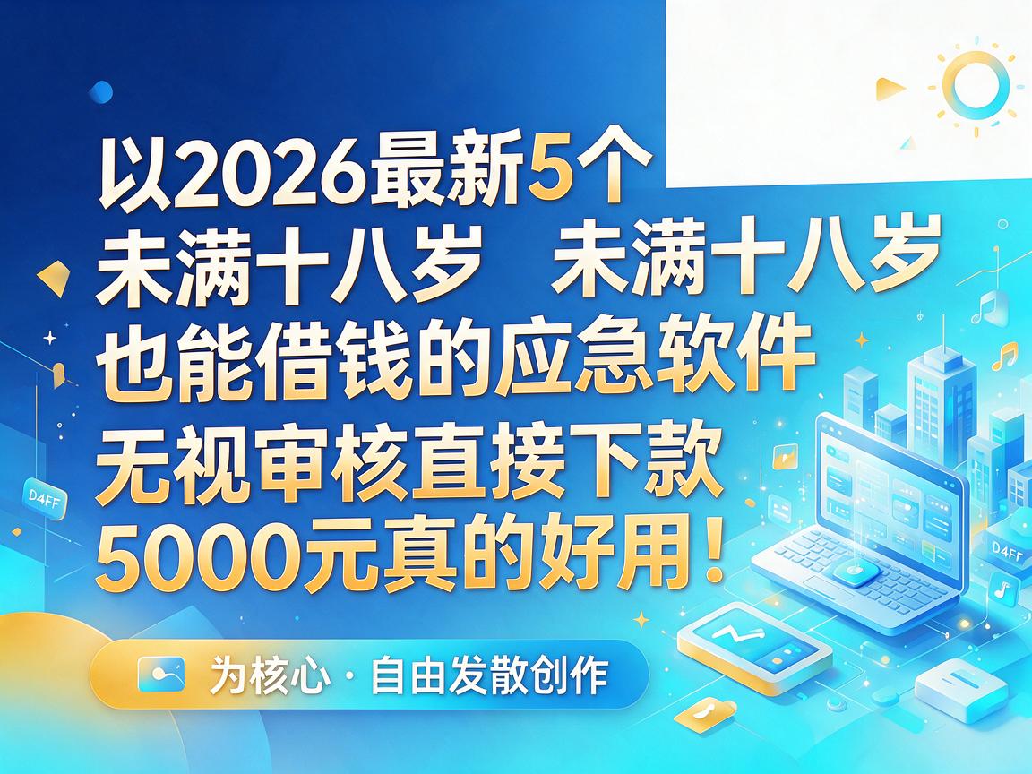 2026最新5个未满十八岁也能借钱的应急软件,无视审核直接下款5000元真的好用!