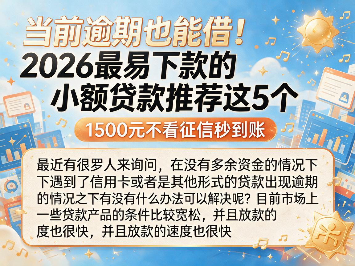 当前逾期也能借!2026最易下款的小额贷款推荐这5个,1500元不看征信秒到账