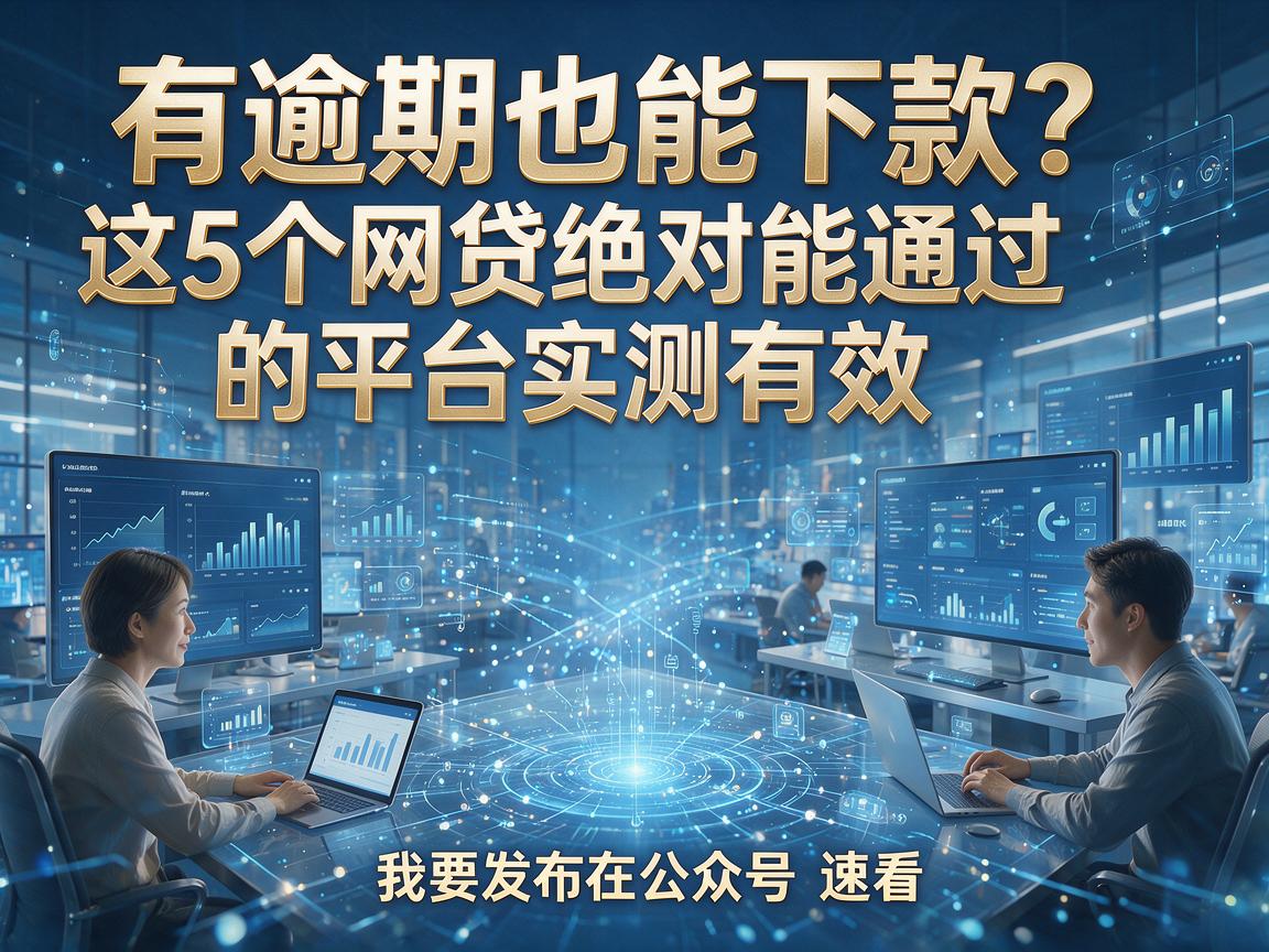有逾期也能下款?这5个网贷绝对能通过的平台实测有效,速看!