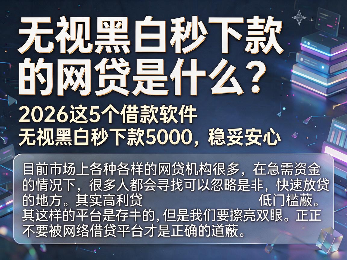 无视黑白秒下款的网贷是什么？2026这5个借款软件无视黑白秒下款5000，稳妥安心